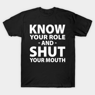 Know Your Role And Shut Your Mouth T-Shirt